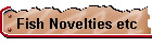 Fish Novelties etc